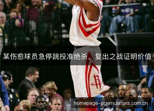 某伤愈球员急停跳投准绝杀，复出之战证明价值